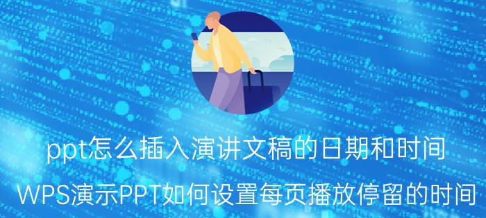 ppt怎么插入演讲文稿的日期和时间 WPS演示PPT如何设置每页播放停留的时间？